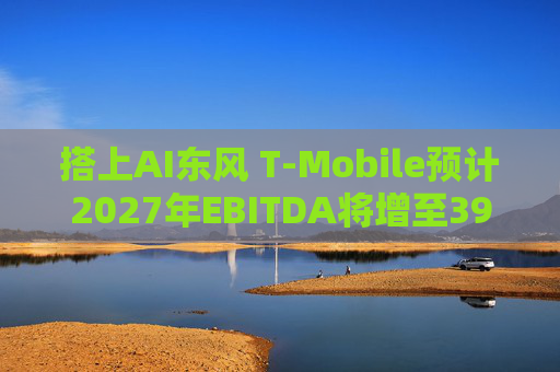 搭上AI东风 T-Mobile预计2027年EBITDA将增至390亿美元