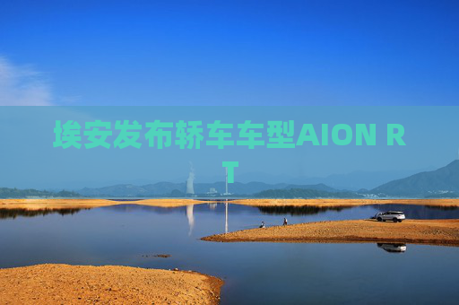 埃安发布轿车车型AION RT  第1张