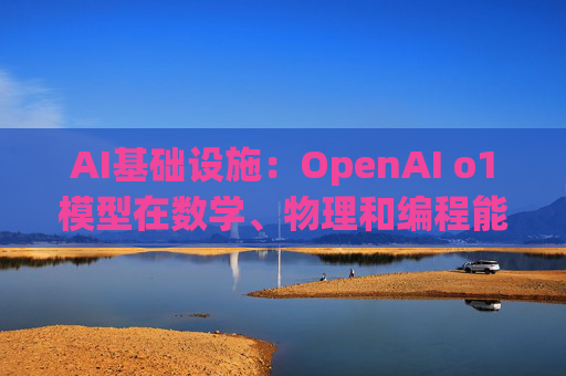 AI基础设施：OpenAI o1模型在数学、物理和编程能力方面有很大提升  第1张