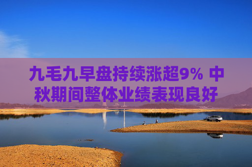 九毛九早盘持续涨超9% 中秋期间整体业绩表现良好  第1张