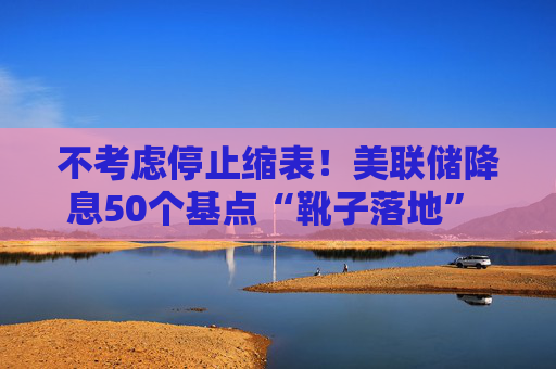 不考虑停止缩表！美联储降息50个基点“靴子落地” 黄金、债券、股票谁是赢家？  第1张