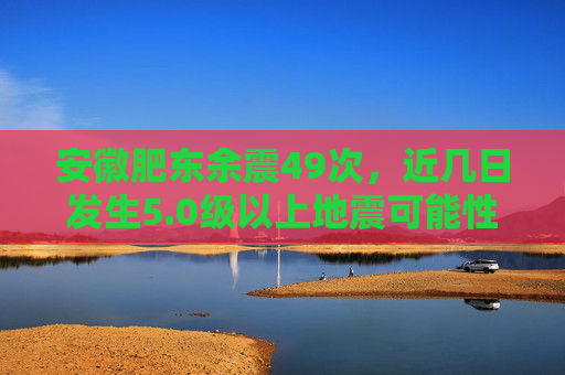 安徽肥东余震49次，近几日发生5.0级以上地震可能性不大  第1张