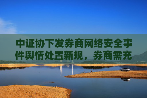 中证协下发券商网络安全事件舆情处置新规，券商需充分保障投资者知情权