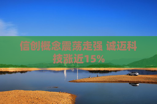 信创概念震荡走强 诚迈科技涨近15%