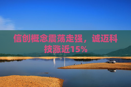 信创概念震荡走强，诚迈科技涨近15%