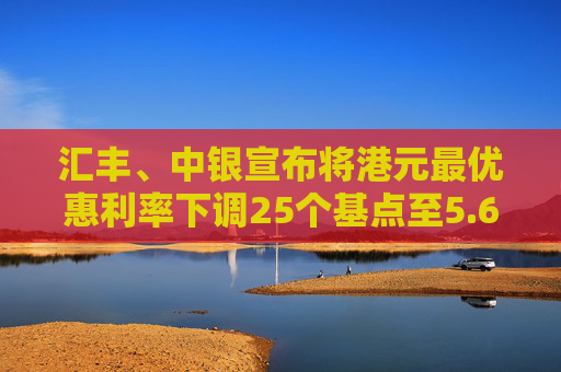 汇丰、中银宣布将港元最优惠利率下调25个基点至5.625%