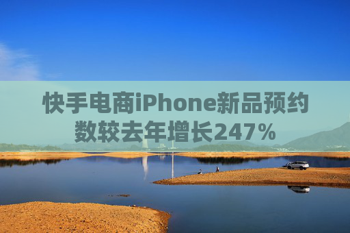 快手电商iPhone新品预约数较去年增长247%  第1张