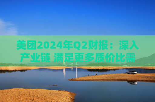 美团2024年Q2财报：深入产业链 满足更多质价比需求