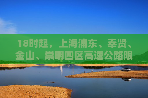 18时起，上海浦东、奉贤、金山、崇明四区高速公路限速60公里/时  第1张