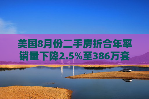 美国8月份二手房折合年率销量下降2.5%至386万套