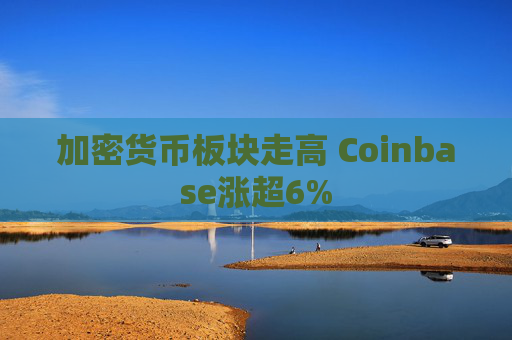 加密货币板块走高 Coinbase涨超6%  第1张