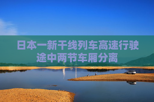 日本一新干线列车高速行驶途中两节车厢分离  第1张