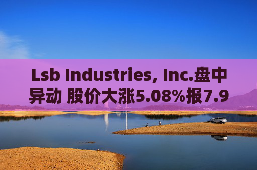 Lsb Industries, Inc.盘中异动 股价大涨5.08%报7.97美元