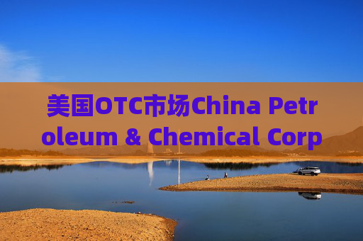 美国OTC市场China Petroleum & Chemical Corp（SNPMF.us）盘中异动 下午盘股价大跌5.39  第1张