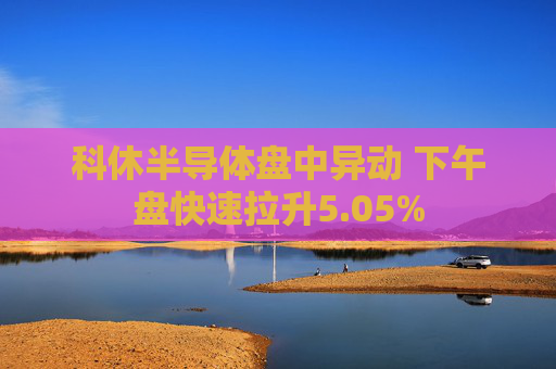 科休半导体盘中异动 下午盘快速拉升5.05%