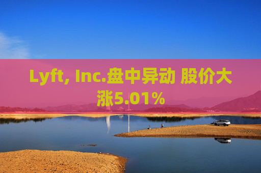 Lyft, Inc.盘中异动 股价大涨5.01%