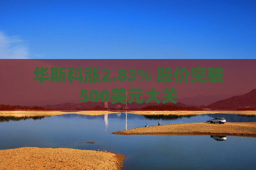 华斯科涨2.83% 股价突破500美元大关