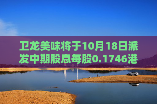 卫龙美味将于10月18日派发中期股息每股0.1746港元  第1张