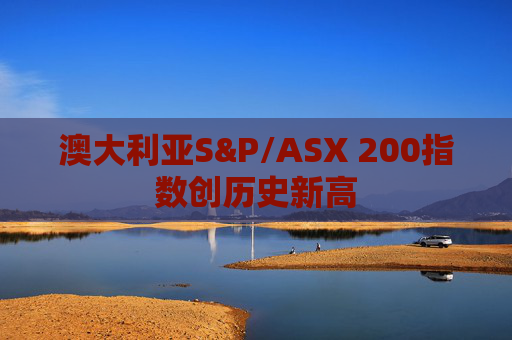 澳大利亚S&P/ASX 200指数创历史新高