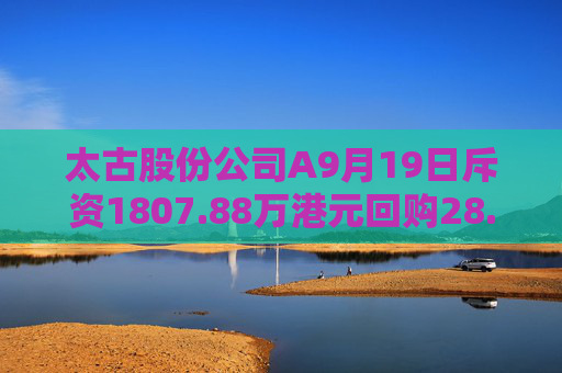 太古股份公司A9月19日斥资1807.88万港元回购28.75万股