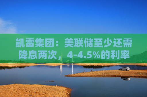 凯雷集团：美联储至少还需降息两次，4-4.5%的利率将成“新常态”  第1张