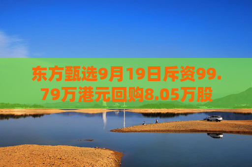 东方甄选9月19日斥资99.79万港元回购8.05万股  第1张