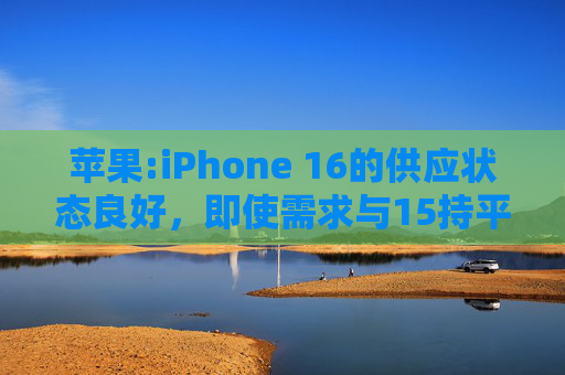 苹果:iPhone 16的供应状态良好，即使需求与15持平，等货周期也会缩短  第1张