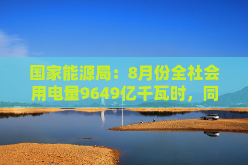 国家能源局：8月份全社会用电量9649亿千瓦时，同比增长8.9%  第1张