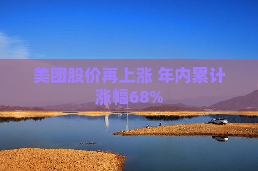 美团股价再上涨 年内累计涨幅68%