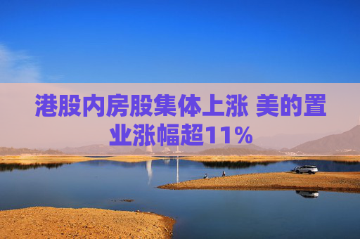 港股内房股集体上涨 美的置业涨幅超11%  第1张