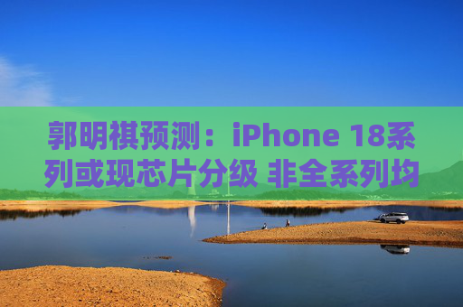 郭明祺预测：iPhone 18系列或现芯片分级 非全系列均采用台积电2纳米技术  第1张