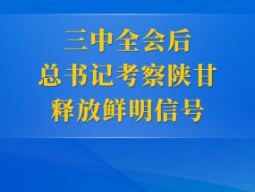 第一观察|三中全会后总书记考察陕甘释放鲜明信号