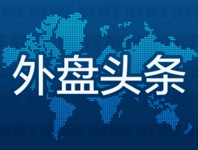 外盘头条：美国首次申领失业救济人数降至5月以来最低 美联储降息提振欧洲股市 欧洲电动汽车市场暗淡